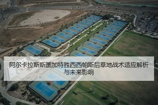 阿尔卡拉斯斯图加特胜西西帕斯后草地战术适应解析与未来影响