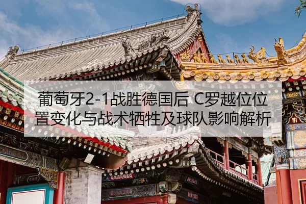 葡萄牙2-1战胜德国后 C罗越位位置变化与战术牺牲及球队影响解析
