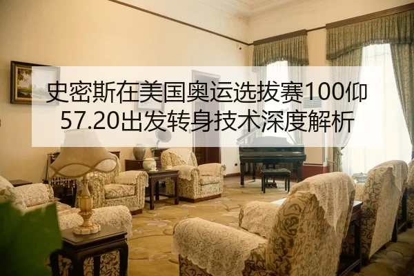 史密斯在美国奥运选拔赛100仰57.20出发转身技术深度解析
