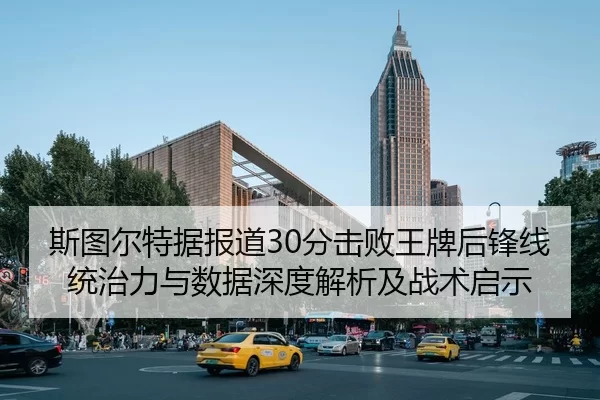 斯图尔特据报道30分击败王牌后锋线统治力与数据深度解析及战术启示