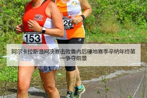 阿尔卡拉斯温网决赛击败鲁内后硬地赛季辛纳年终第一争夺前景